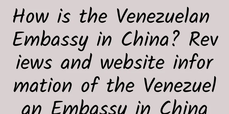 How is the Venezuelan Embassy in China? Reviews and website information of the Venezuelan Embassy in China
