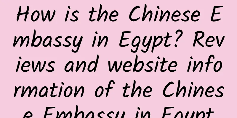 How is the Chinese Embassy in Egypt? Reviews and website information of the Chinese Embassy in Egypt