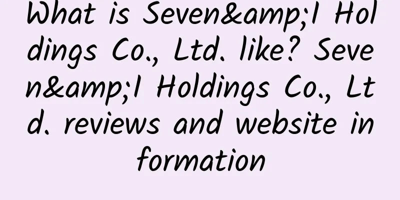 What is Seven&I Holdings Co., Ltd. like? Seven&I Holdings Co., Ltd. reviews and website information