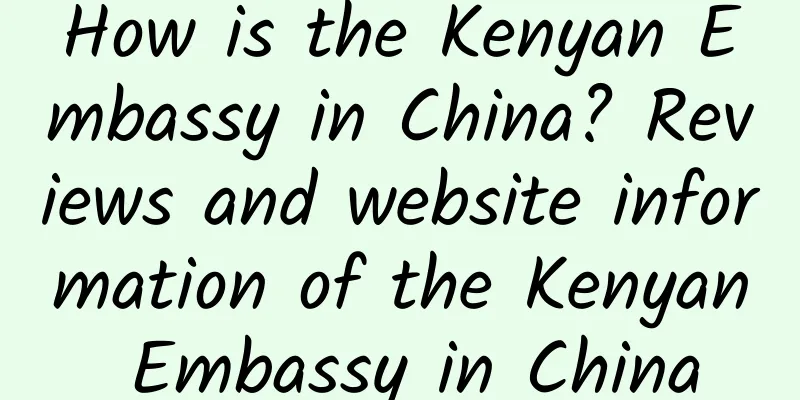 How is the Kenyan Embassy in China? Reviews and website information of the Kenyan Embassy in China