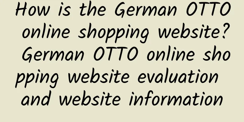 How is the German OTTO online shopping website? German OTTO online shopping website evaluation and website information