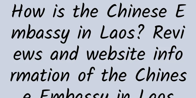 How is the Chinese Embassy in Laos? Reviews and website information of the Chinese Embassy in Laos