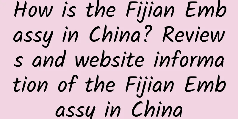 How is the Fijian Embassy in China? Reviews and website information of the Fijian Embassy in China