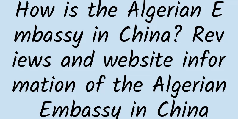 How is the Algerian Embassy in China? Reviews and website information of the Algerian Embassy in China