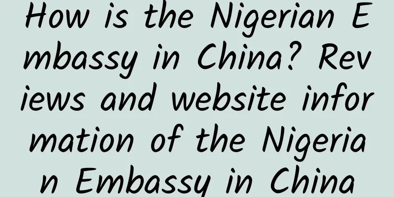 How is the Nigerian Embassy in China? Reviews and website information of the Nigerian Embassy in China
