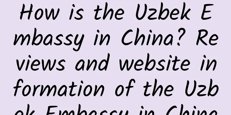 How is the Uzbek Embassy in China? Reviews and website information of the Uzbek Embassy in China