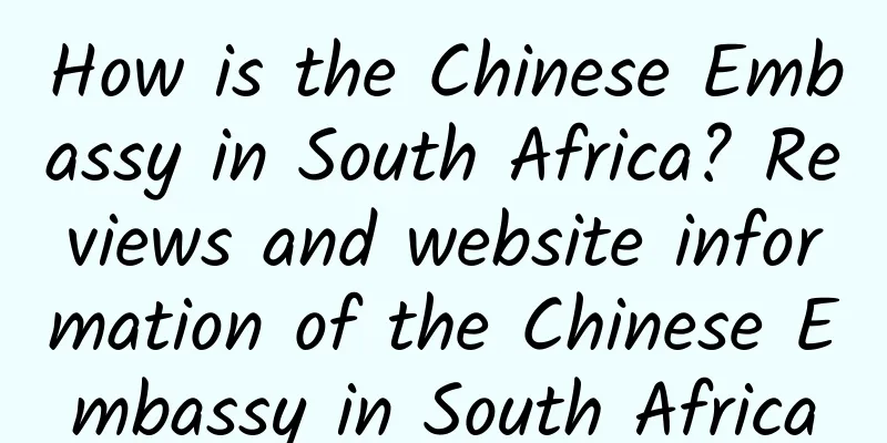 How is the Chinese Embassy in South Africa? Reviews and website information of the Chinese Embassy in South Africa