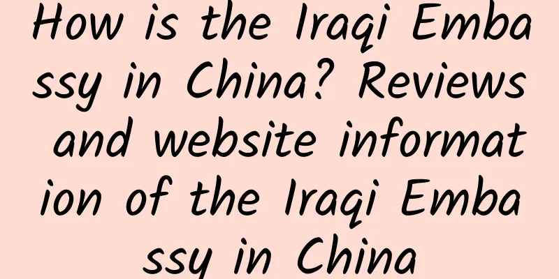 How is the Iraqi Embassy in China? Reviews and website information of the Iraqi Embassy in China