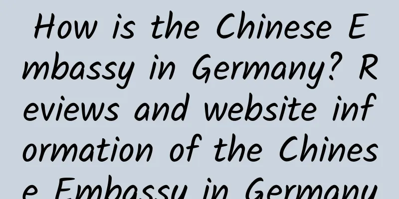 How is the Chinese Embassy in Germany? Reviews and website information of the Chinese Embassy in Germany