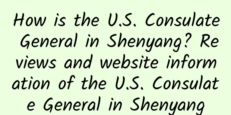 How is the U.S. Consulate General in Shenyang? Reviews and website information of the U.S. Consulate General in Shenyang