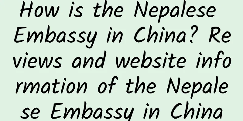 How is the Nepalese Embassy in China? Reviews and website information of the Nepalese Embassy in China