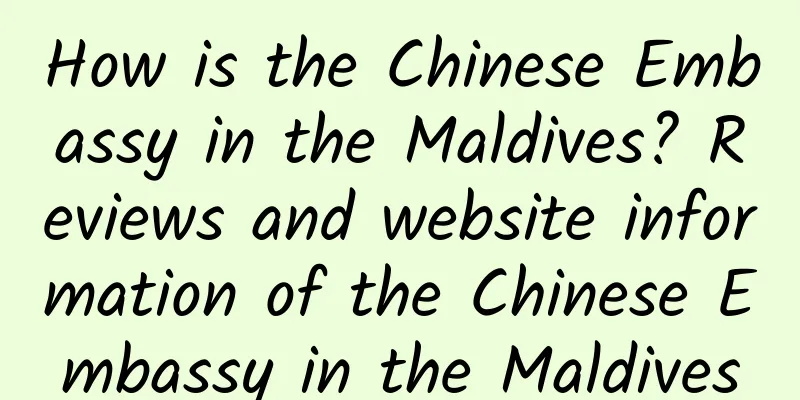 How is the Chinese Embassy in the Maldives? Reviews and website information of the Chinese Embassy in the Maldives