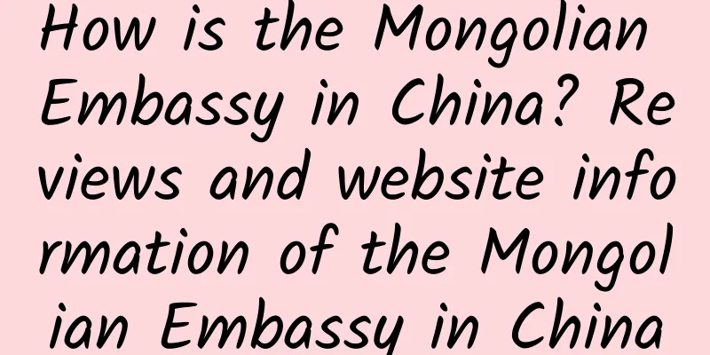 How is the Mongolian Embassy in China? Reviews and website information of the Mongolian Embassy in China