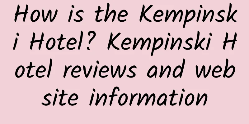 How is the Kempinski Hotel? Kempinski Hotel reviews and website information