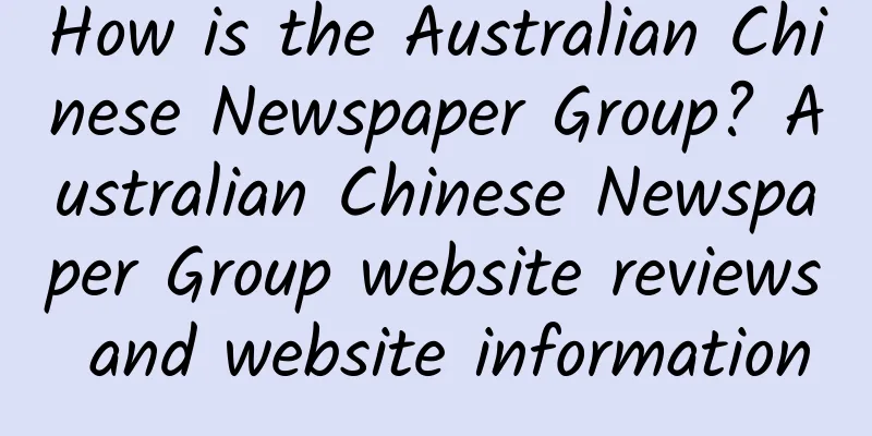 How is the Australian Chinese Newspaper Group? Australian Chinese Newspaper Group website reviews and website information