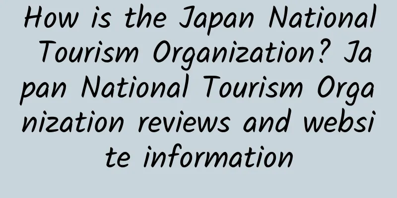 How is the Japan National Tourism Organization? Japan National Tourism Organization reviews and website information