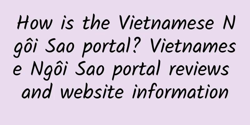 How is the Vietnamese Ngôi Sao portal? Vietnamese Ngôi Sao portal reviews and website information