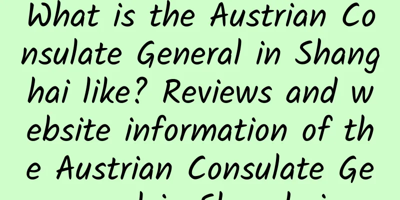 What is the Austrian Consulate General in Shanghai like? Reviews and website information of the Austrian Consulate General in Shanghai