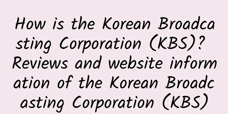 How is the Korean Broadcasting Corporation (KBS)? Reviews and website information of the Korean Broadcasting Corporation (KBS)