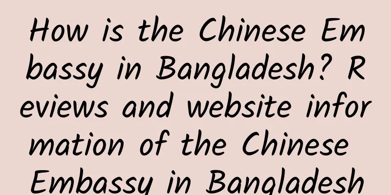 How is the Chinese Embassy in Bangladesh? Reviews and website information of the Chinese Embassy in Bangladesh