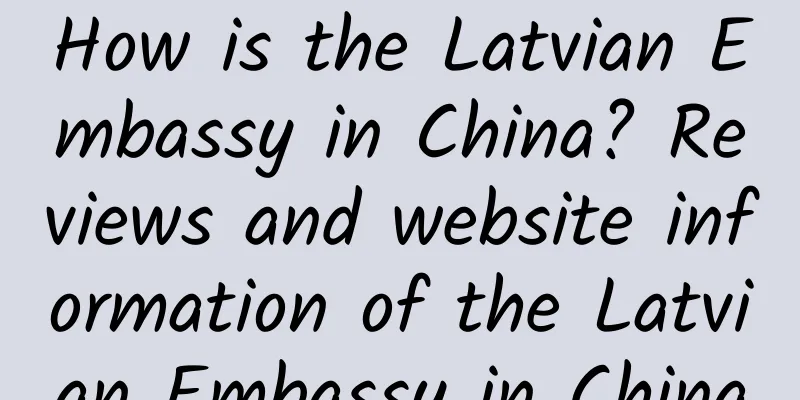 How is the Latvian Embassy in China? Reviews and website information of the Latvian Embassy in China