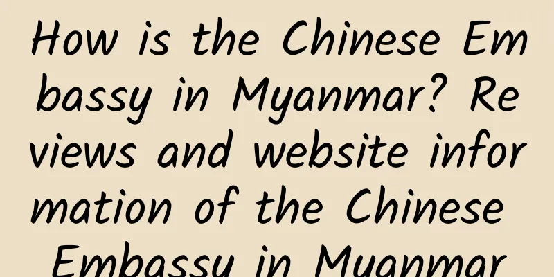 How is the Chinese Embassy in Myanmar? Reviews and website information of the Chinese Embassy in Myanmar