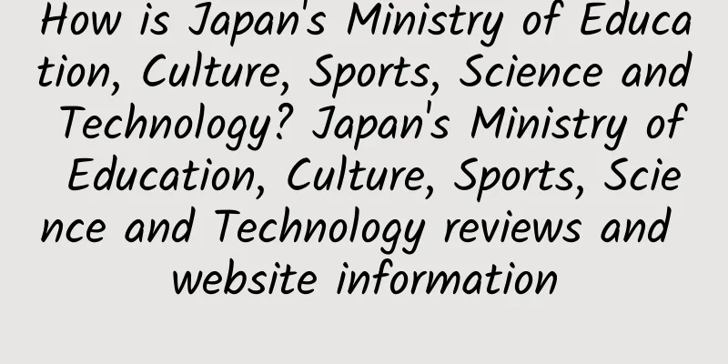 How is Japan's Ministry of Education, Culture, Sports, Science and Technology? Japan's Ministry of Education, Culture, Sports, Science and Technology reviews and website information