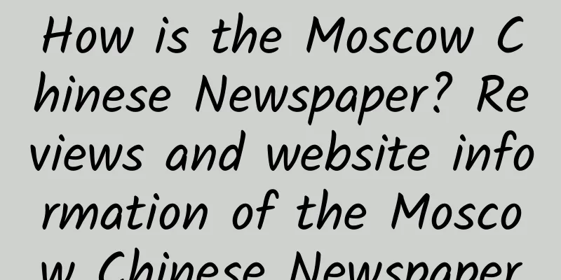 How is the Moscow Chinese Newspaper? Reviews and website information of the Moscow Chinese Newspaper