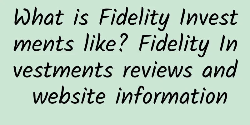 What is Fidelity Investments like? Fidelity Investments reviews and website information