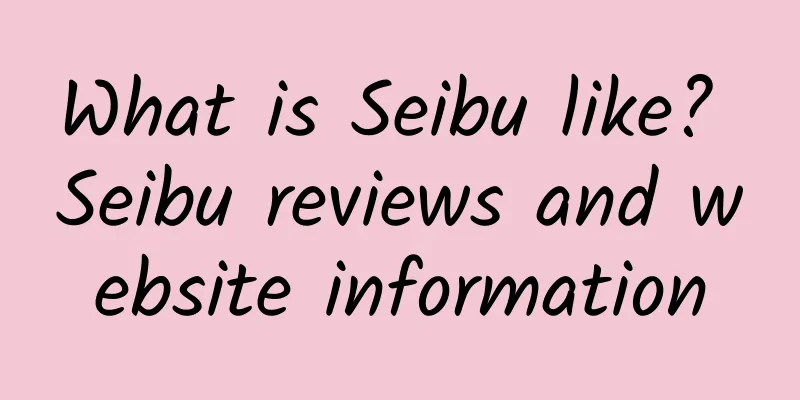 What is Seibu like? Seibu reviews and website information