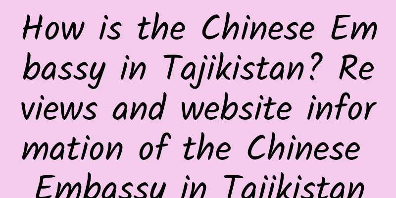 How is the Chinese Embassy in Tajikistan? Reviews and website information of the Chinese Embassy in Tajikistan
