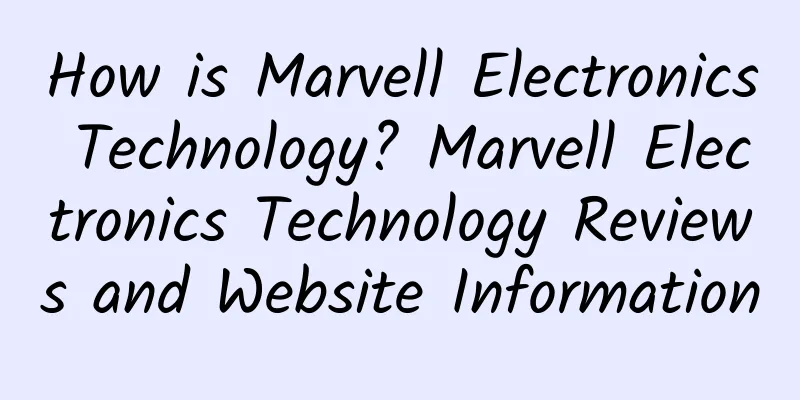 How is Marvell Electronics Technology? Marvell Electronics Technology Reviews and Website Information