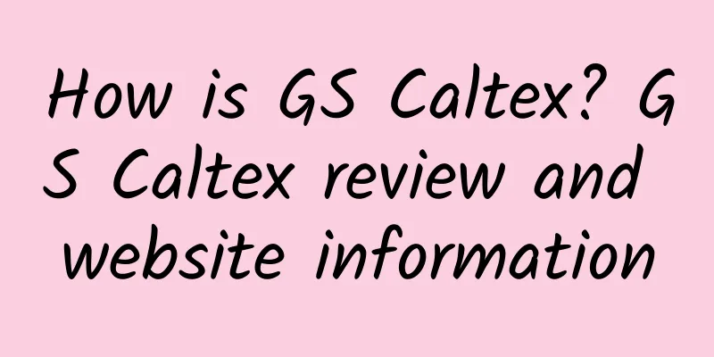 How is GS Caltex? GS Caltex review and website information