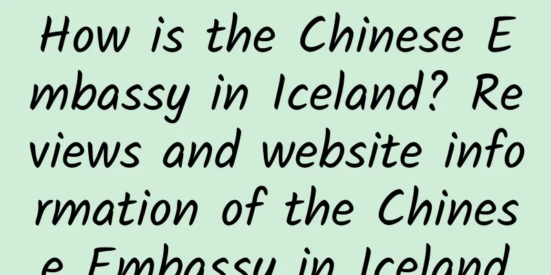 How is the Chinese Embassy in Iceland? Reviews and website information of the Chinese Embassy in Iceland