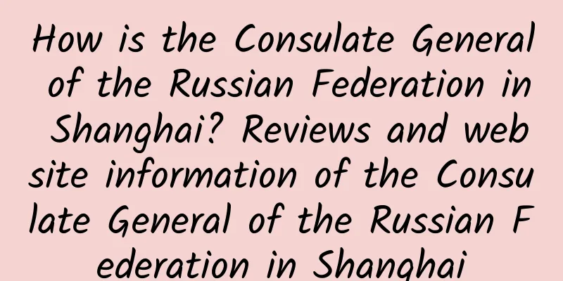 How is the Consulate General of the Russian Federation in Shanghai? Reviews and website information of the Consulate General of the Russian Federation in Shanghai