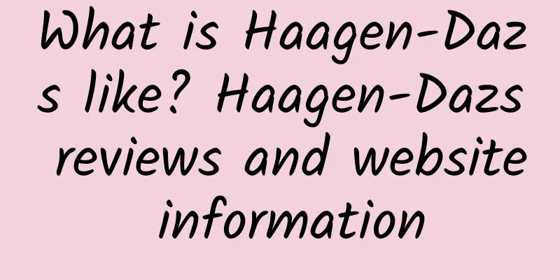 What is Haagen-Dazs like? Haagen-Dazs reviews and website information