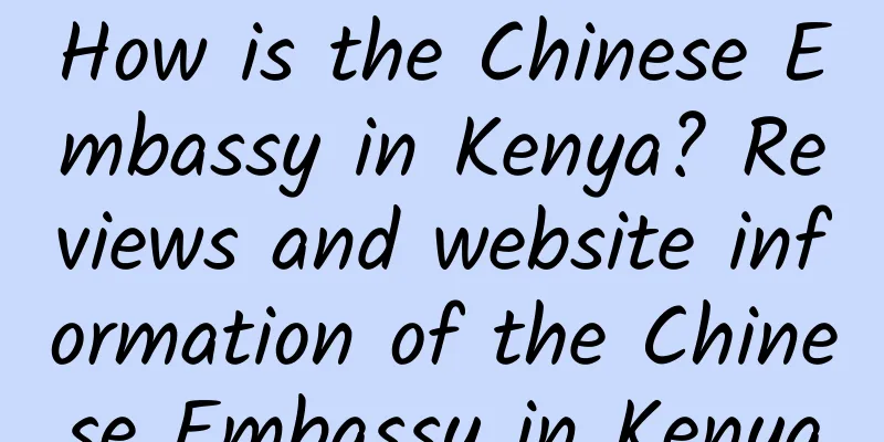 How is the Chinese Embassy in Kenya? Reviews and website information of the Chinese Embassy in Kenya