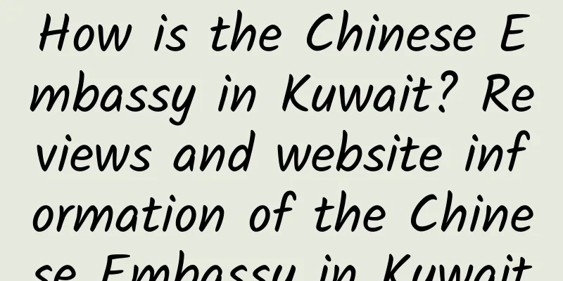 How is the Chinese Embassy in Kuwait? Reviews and website information of the Chinese Embassy in Kuwait
