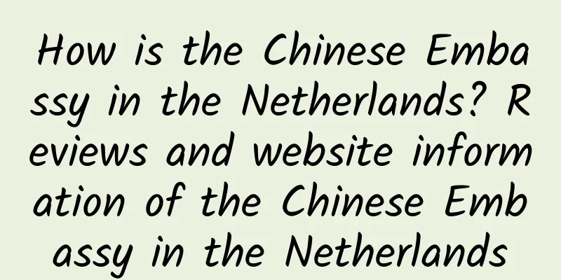 How is the Chinese Embassy in the Netherlands? Reviews and website information of the Chinese Embassy in the Netherlands