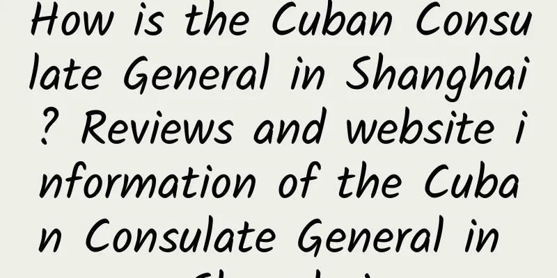How is the Cuban Consulate General in Shanghai? Reviews and website information of the Cuban Consulate General in Shanghai