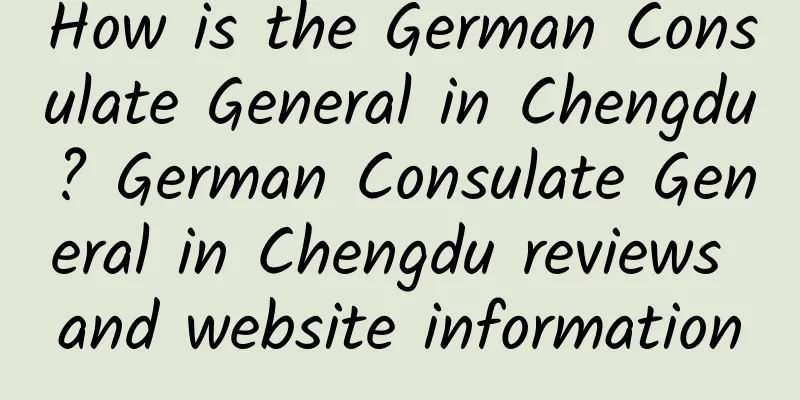 How is the German Consulate General in Chengdu? German Consulate General in Chengdu reviews and website information