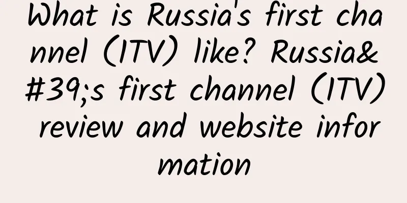 What is Russia's first channel (1TV) like? Russia's first channel (1TV) review and website information