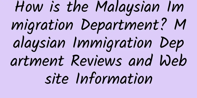 How is the Malaysian Immigration Department? Malaysian Immigration Department Reviews and Website Information