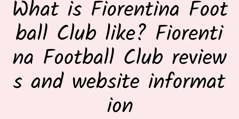 What is Fiorentina Football Club like? Fiorentina Football Club reviews and website information