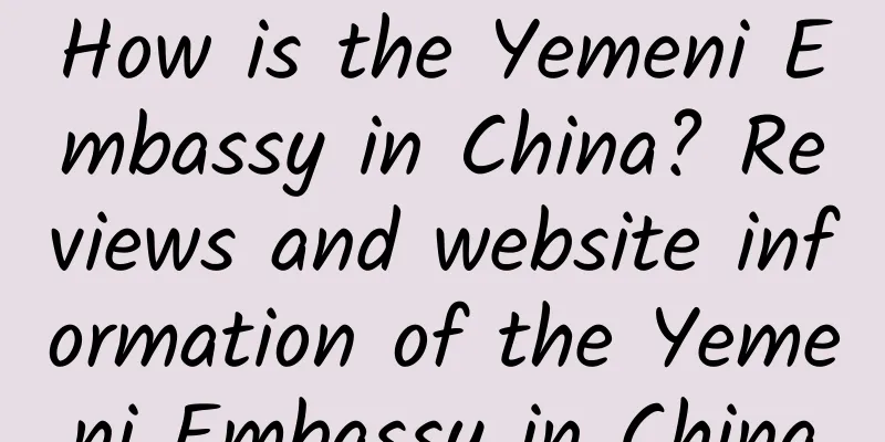 How is the Yemeni Embassy in China? Reviews and website information of the Yemeni Embassy in China