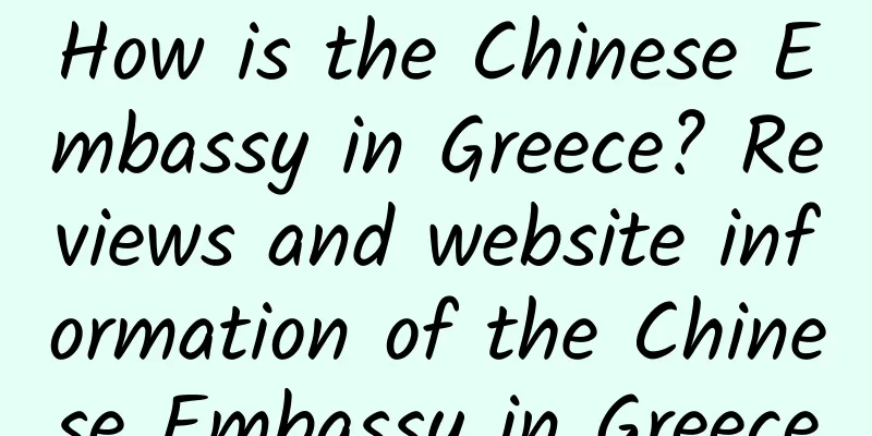 How is the Chinese Embassy in Greece? Reviews and website information of the Chinese Embassy in Greece