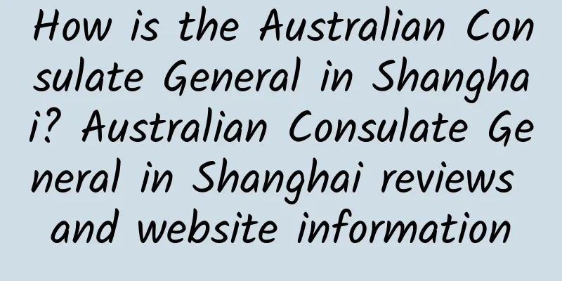 How is the Australian Consulate General in Shanghai? Australian Consulate General in Shanghai reviews and website information