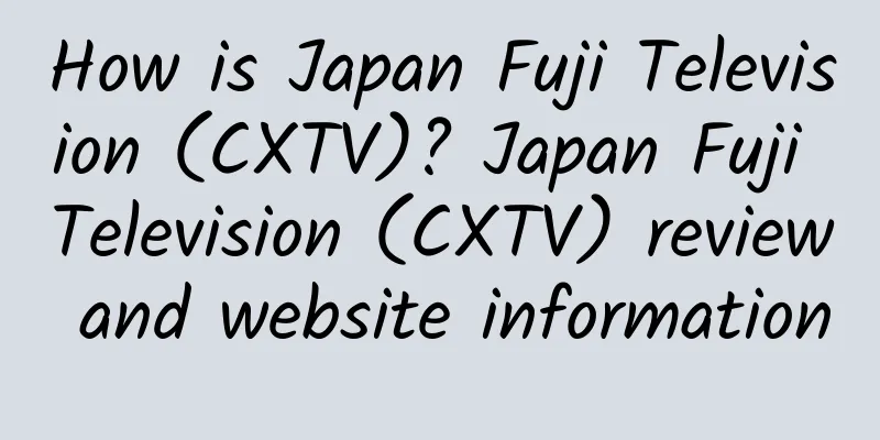 How is Japan Fuji Television (CXTV)? Japan Fuji Television (CXTV) review and website information
