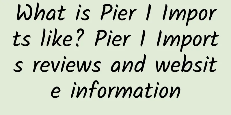 What is Pier 1 Imports like? Pier 1 Imports reviews and website information