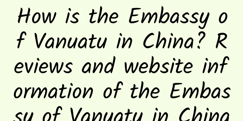 How is the Embassy of Vanuatu in China? Reviews and website information of the Embassy of Vanuatu in China